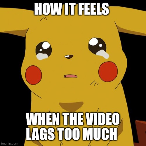The video is lagging too much | HOW IT FEELS; WHEN THE VIDEO LAGS TOO MUCH | image tagged in pikachu crying,relatable,jpfan102504 | made w/ Imgflip meme maker