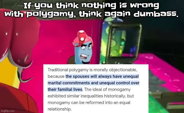 I mean dude | If you think nothing is wrong with polygamy, think again dumbass. | image tagged in octa | made w/ Imgflip meme maker