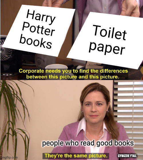 is it just me? | Harry Potter books; Toilet paper; people who read good books; CYBIZZIE Y'ALL | image tagged in memes,good books,harry potter sucks,reading | made w/ Imgflip meme maker
