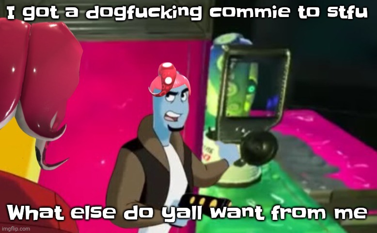 I mean bro | I got a dogfu​cking commie to stfu; What else do yall want from me | image tagged in octa | made w/ Imgflip meme maker