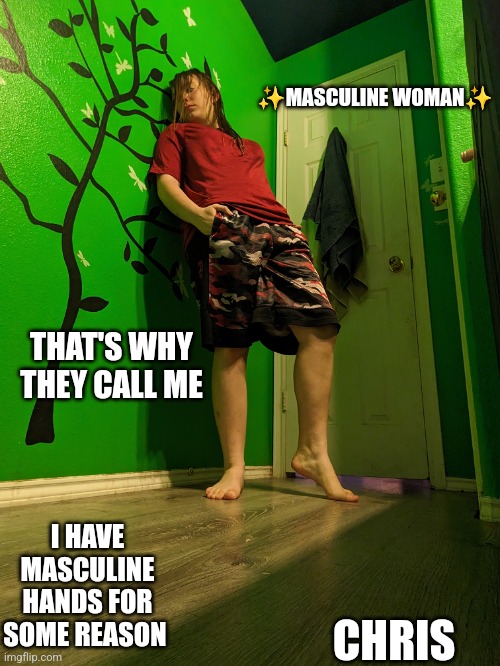Mmm masculine women | ✨MASCULINE WOMAN✨; THAT'S WHY THEY CALL ME; I HAVE MASCULINE HANDS FOR SOME REASON; CHRIS | image tagged in women,masculinity,hot | made w/ Imgflip meme maker