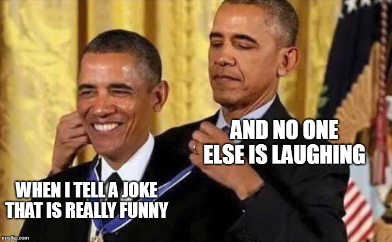 When I tell a joke that is really funny | AND NO ONE ELSE IS LAUGHING; WHEN I TELL A JOKE THAT IS REALLY FUNNY | image tagged in obama medal,funny,joke,offensive,hilarious | made w/ Imgflip meme maker