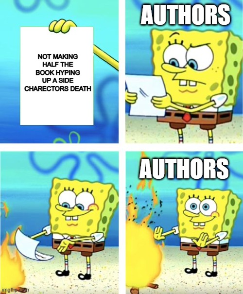 Authors making a book | AUTHORS; NOT MAKING HALF THE BOOK HYPING UP A SIDE CHARECTORS DEATH; AUTHORS | image tagged in spongebob burning paper | made w/ Imgflip meme maker