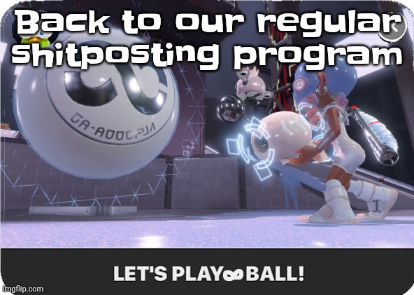 Let's play infinite ball | Back to our regular shitposting program | image tagged in let's play infinite ball | made w/ Imgflip meme maker