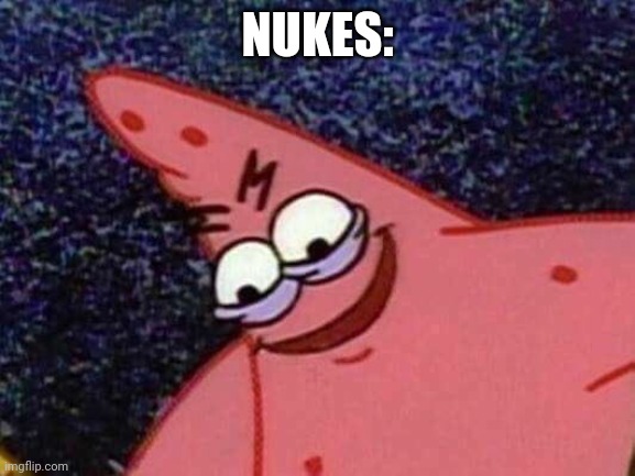 malicious patrick | NUKES: | image tagged in malicious patrick | made w/ Imgflip meme maker