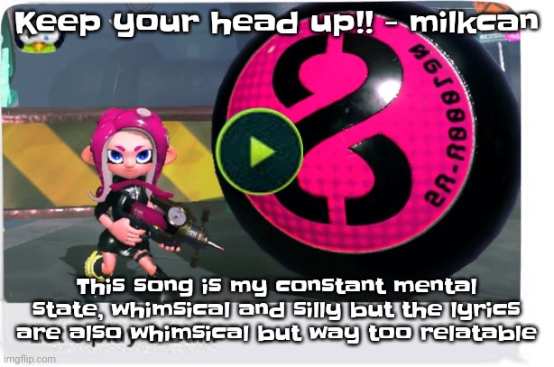 Like dude | Keep your head up!! - milkcan; This song is my constant mental state, whimsical and silly but the lyrics are also whimsical but way too relatable | image tagged in let's play 8 ball | made w/ Imgflip meme maker