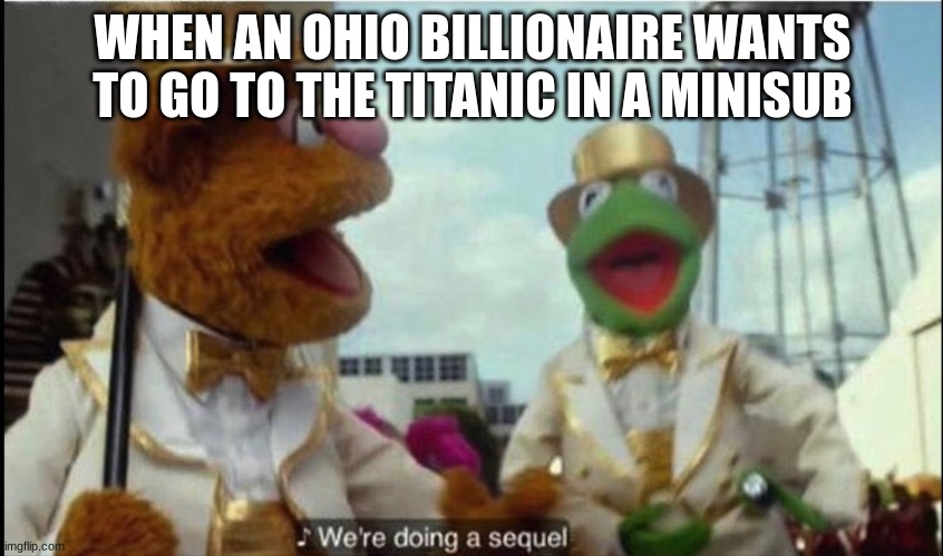 We're doing a sequel | WHEN AN OHIO BILLIONAIRE WANTS TO GO TO THE TITANIC IN A MINISUB | image tagged in we're doing a sequel | made w/ Imgflip meme maker