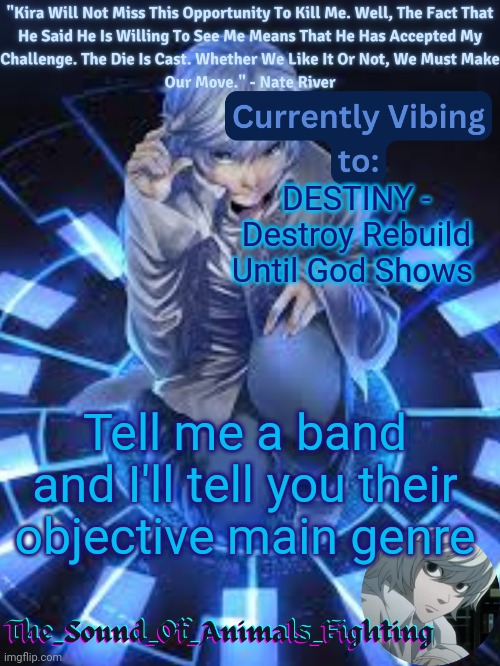 Near announcement temp | DESTINY - Destroy Rebuild Until God Shows; Tell me a band and I'll tell you their objective main genre | image tagged in near announcement temp | made w/ Imgflip meme maker