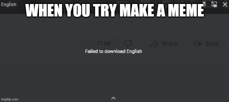 Failed to download english | WHEN YOU TRY MAKE A MEME | image tagged in failed to download english | made w/ Imgflip meme maker