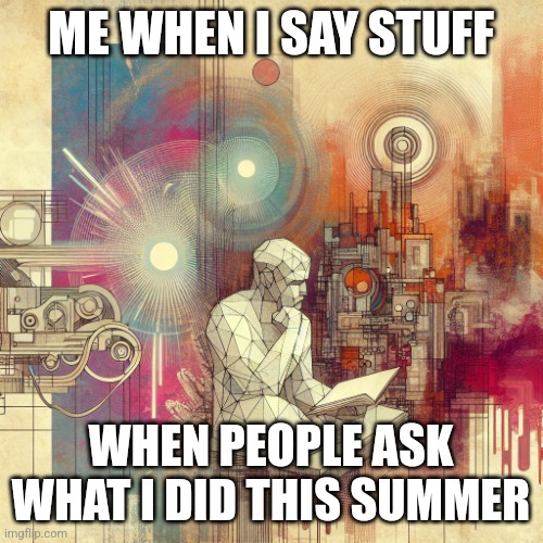 New template pls use | ME WHEN I SAY STUFF; WHEN PEOPLE ASK WHAT I DID THIS SUMMER | image tagged in the thinker | made w/ Imgflip meme maker