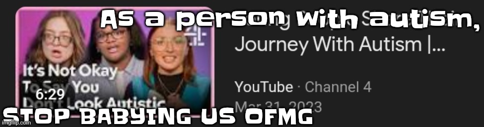 Like dude, I'm autistic and you annoying. NEARLY EVERYONE HAS SOME AMOUNT OF AUTISM IT WAS HARDWIRED INTO OUR BRAINS SINCE HUMAN | As a person with autism, STOP BABYING US OFMG | made w/ Imgflip meme maker