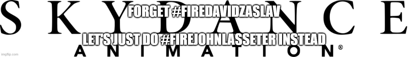 #firejohnlassseter | FORGET #FIREDAVIDZASLAV; LET'S JUST DO #FIREJOHNLASSETER INSTEAD | image tagged in skydance animation logo,public service announcement | made w/ Imgflip meme maker