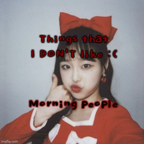 Day 14 | Things that I DON'T like :(; Morning people | image tagged in chuu | made w/ Imgflip meme maker