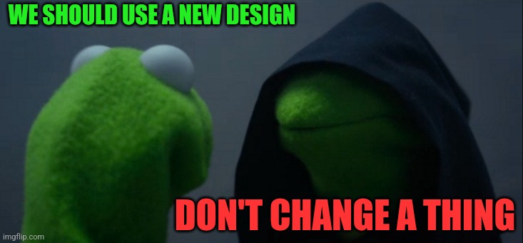 Evil Kermit Meme | WE SHOULD USE A NEW DESIGN DON'T CHANGE A THING | image tagged in memes,evil kermit | made w/ Imgflip meme maker