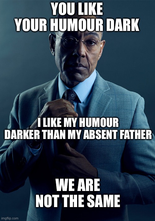 Absence makes the heart grow darker | YOU LIKE YOUR HUMOUR DARK; I LIKE MY HUMOUR DARKER THAN MY ABSENT FATHER; WE ARE NOT THE SAME | image tagged in gus fring we are not the same,fathers day,father | made w/ Imgflip meme maker