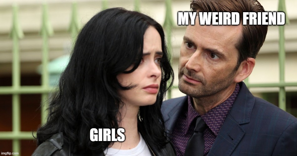 Jessica Jones Death Stare | MY WEIRD FRIEND GIRLS | image tagged in jessica jones death stare | made w/ Imgflip meme maker