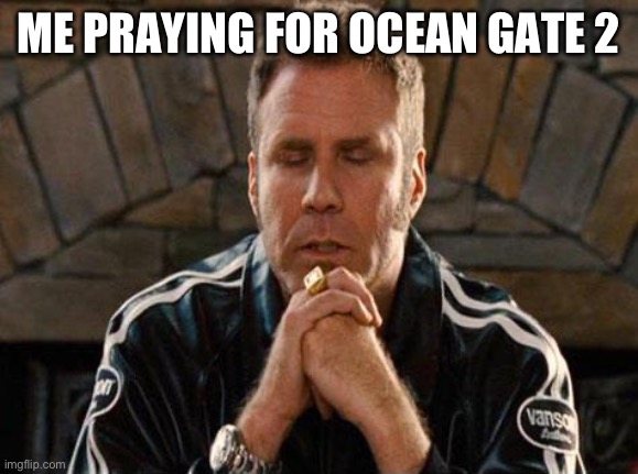 Ricky Bobby Praying | ME PRAYING FOR OCEAN GATE 2 | image tagged in ricky bobby praying | made w/ Imgflip meme maker