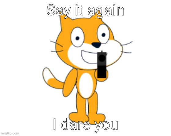No clue what he's talking about | Say it again; I dare you | image tagged in scratch cat gun,say that again i dare you | made w/ Imgflip meme maker