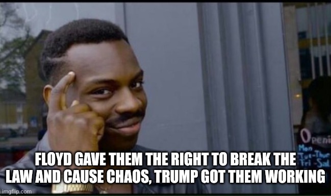 Thinking Black Man | FLOYD GAVE THEM THE RIGHT TO BREAK THE LAW AND CAUSE CHAOS, TRUMP GOT THEM WORKING | image tagged in thinking black man | made w/ Imgflip meme maker