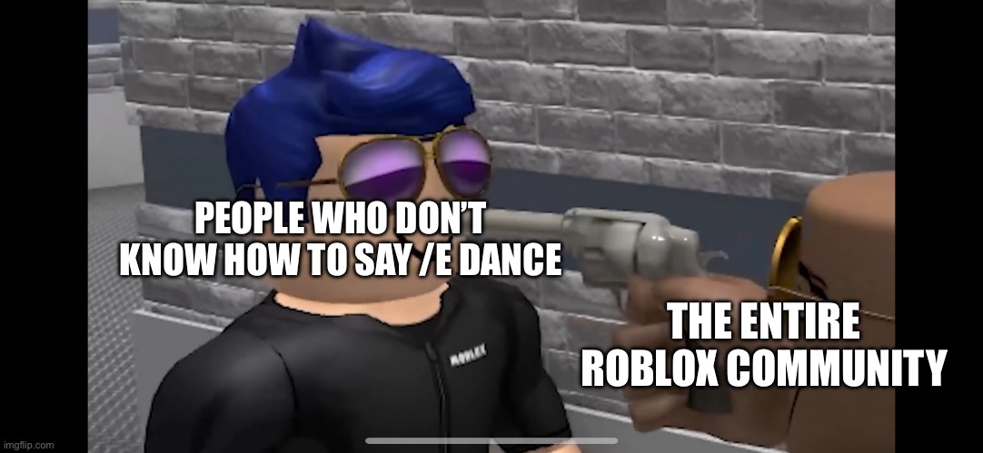 Seriously, how is it that hard to say a simple emote? | PEOPLE WHO DON’T KNOW HOW TO SAY /E DANCE; THE ENTIRE ROBLOX COMMUNITY | image tagged in roblox man with gun | made w/ Imgflip meme maker