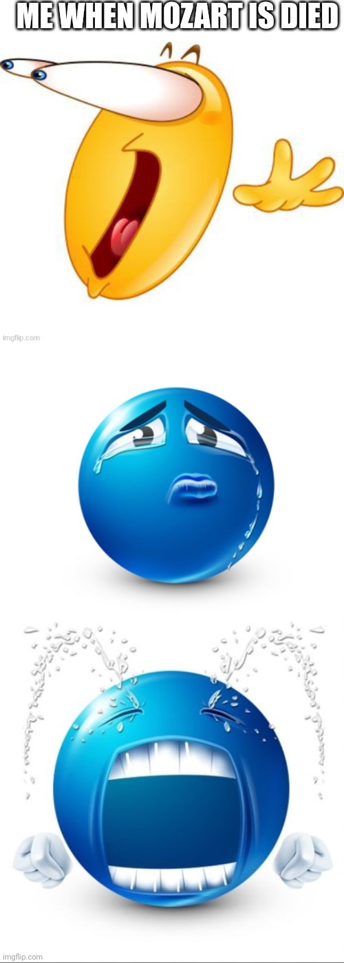 ME WHEN MOZART IS DIED | image tagged in shocked emoji,sad blue guy,crying blue guy | made w/ Imgflip meme maker