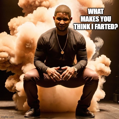 Just farted | WHAT MAKES YOU THINK I FARTED? | image tagged in farts,flatulence,stink,usher,smelly,poop | made w/ Imgflip meme maker
