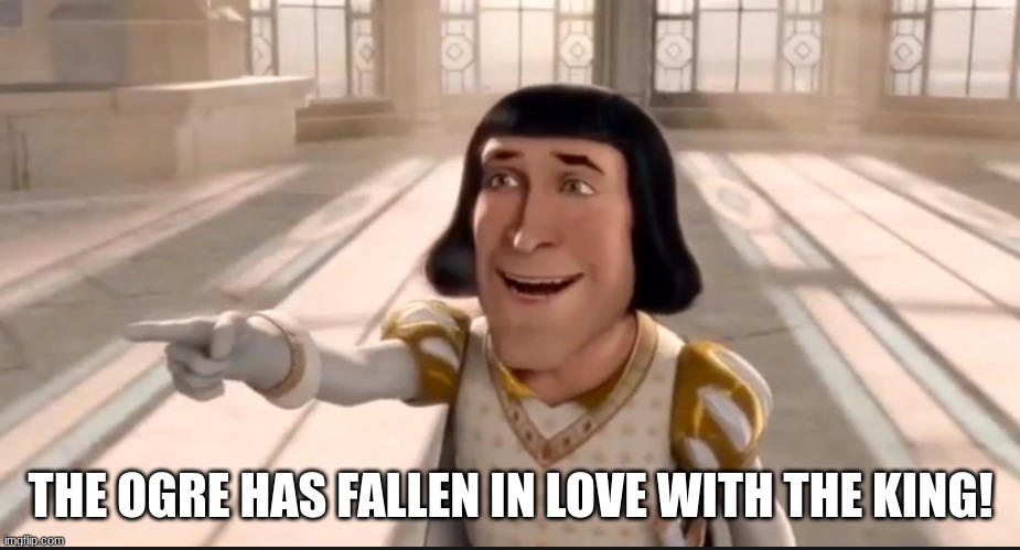 The Ogre Has Fallen In Love With The Princess | THE OGRE HAS FALLEN IN LOVE WITH THE KING! | image tagged in the ogre has fallen in love with the princess | made w/ Imgflip meme maker