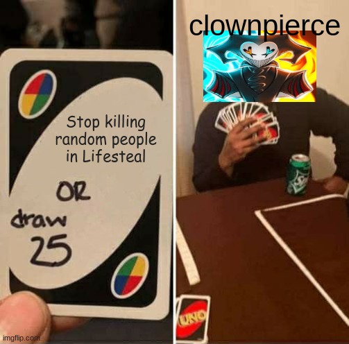 this is real | clownpierce; Stop killing random people in Lifesteal | image tagged in memes,uno draw 25 cards | made w/ Imgflip meme maker
