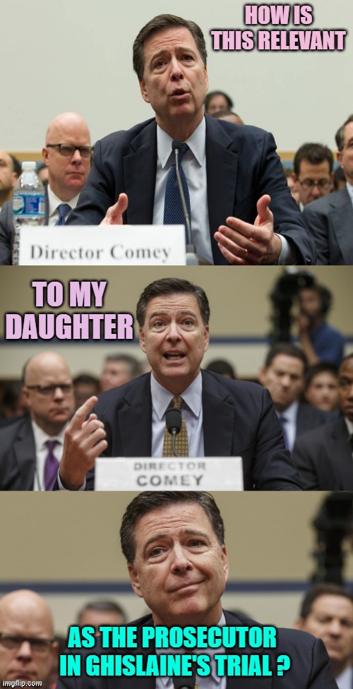 James Comey Bad Pun | HOW IS THIS RELEVANT AS THE PROSECUTOR 
IN GHISLAINE'S TRIAL ? TO MY DAUGHTER | image tagged in james comey bad pun | made w/ Imgflip meme maker