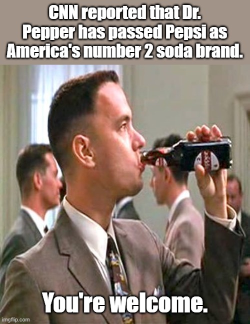 Dr Pepper | CNN reported that Dr. Pepper has passed Pepsi as America's number 2 soda brand. You're welcome. | image tagged in dr pepper,forrest gump | made w/ Imgflip meme maker