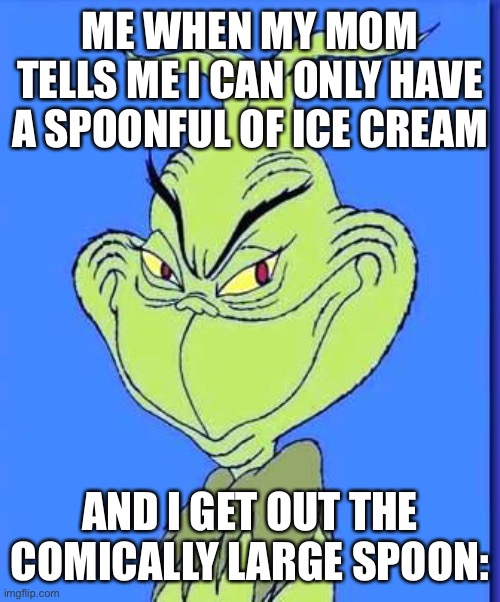 This is an old meme | ME WHEN MY MOM TELLS ME I CAN ONLY HAVE A SPOONFUL OF ICE CREAM; AND I GET OUT THE COMICALLY LARGE SPOON: | image tagged in good grinch | made w/ Imgflip meme maker