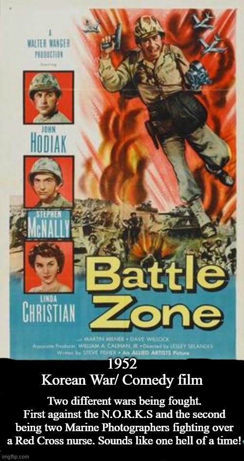 Battle Zone | 1952
Korean War/ Comedy film; Two different wars being fought. First against the N.O.R.K.S and the second being two Marine Photographers fighting over a Red Cross nurse. Sounds like one hell of a time! | image tagged in battle zone,1952,john hodiak,stephen mcnally,linda christian,korean war | made w/ Imgflip meme maker