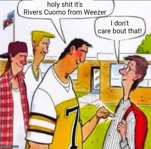 holy shit it's Rivers Cuomo from Weezer; I don't care bout that! | made w/ Imgflip meme maker