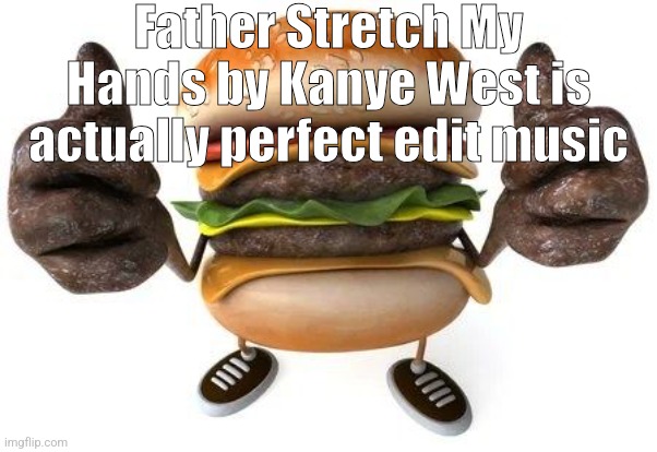 burger thumbs up | Father Stretch My Hands by Kanye West is actually perfect edit music | image tagged in burger thumbs up | made w/ Imgflip meme maker