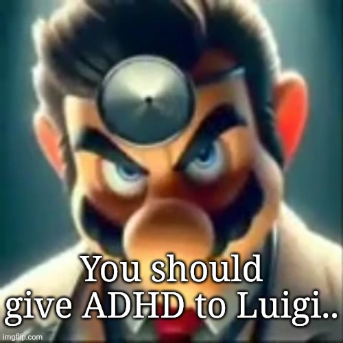 Dr mario ai | You should give ADHD to Luigi.. | image tagged in dr mario ai | made w/ Imgflip meme maker