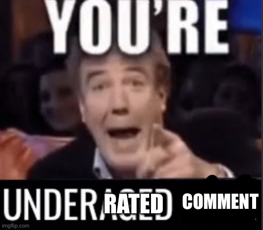 You’re underage user | COMMENT RATED | image tagged in you re underage user | made w/ Imgflip meme maker