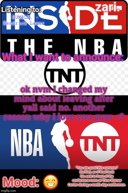 zari.'s NBA on TNT temp | HUMBLE. - Kendrick Lamar; ok nvm I changed my mind about leaving after yall said no. another reason why I love you guys <3; 😁 | image tagged in zari 's nba on tnt temp | made w/ Imgflip meme maker
