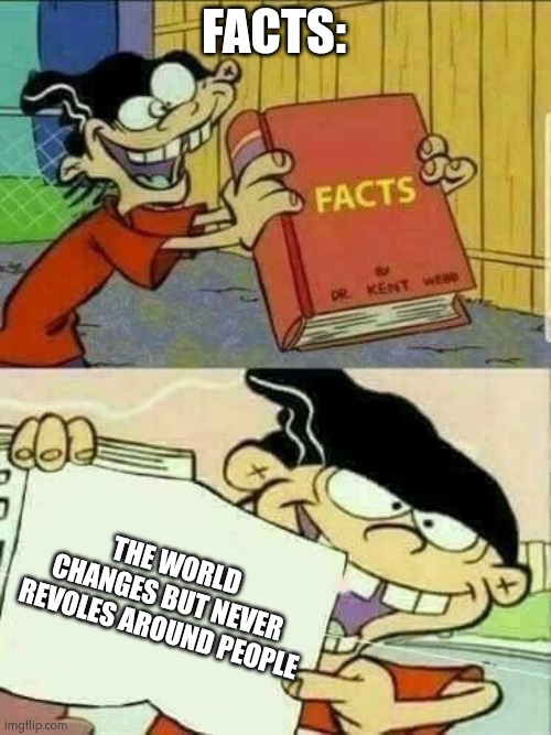 Double d facts book  | FACTS:; THE WORLD CHANGES BUT NEVER REVOLES AROUND PEOPLE | image tagged in double d facts book | made w/ Imgflip meme maker