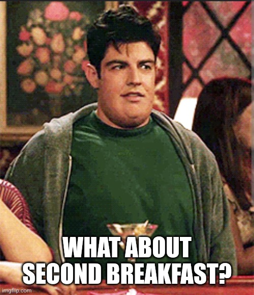 Big Schmidt | WHAT ABOUT SECOND BREAKFAST? | image tagged in big schmidt | made w/ Imgflip meme maker