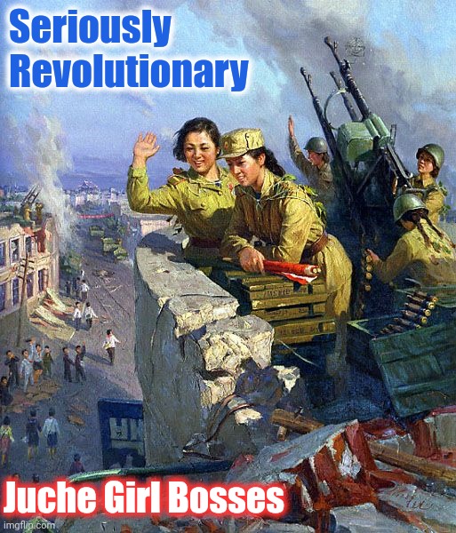 Seriously Revolutionary Juche Girl Bosses | made w/ Imgflip meme maker