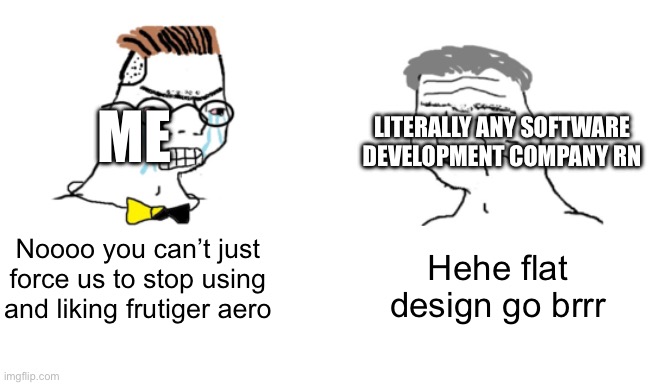 Yeah frfr | ME; LITERALLY ANY SOFTWARE DEVELOPMENT COMPANY RN; Hehe flat design go brrr; Noooo you can’t just force us to stop using and liking frutiger aero | image tagged in no you cant just | made w/ Imgflip meme maker