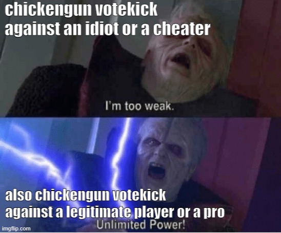 chickengun votekick moment | chickengun votekick against an idiot or a cheater; also chickengun votekick against a legitimate player or a pro | image tagged in too weak unlimited power | made w/ Imgflip meme maker
