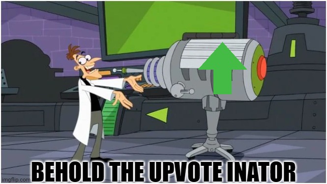 Behold the upvote-inator! | image tagged in upvote inator | made w/ Imgflip meme maker
