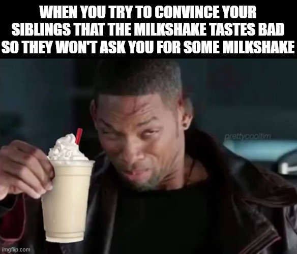 Milkshake | WHEN YOU TRY TO CONVINCE YOUR SIBLINGS THAT THE MILKSHAKE TASTES BAD SO THEY WON'T ASK YOU FOR SOME MILKSHAKE | image tagged in memes | made w/ Imgflip meme maker