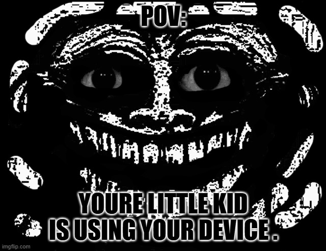 He is downloading a virus to your PC, come home quickly before he does | POV:; YOURE LITTLE KID IS USING YOUR DEVICE . | image tagged in trollge eyes | made w/ Imgflip meme maker