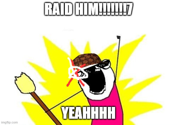 When you raid in roblox. | RAID HIM!!!!!!!7; YEAHHHH | image tagged in memes,x all the y | made w/ Imgflip meme maker