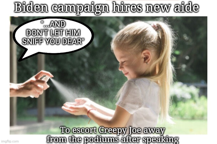 Dementia Joe Is Finished | Biden campaign hires new aide; "...AND DON'T LET HIM SNIFF YOU DEAR"; To escort Creepy Joe away from the podiums after speaking | image tagged in vote,president trump,maga,always | made w/ Imgflip meme maker