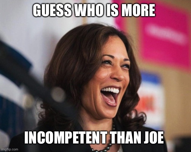 cackling kamala harris | GUESS WHO IS MORE INCOMPETENT THAN JOE | image tagged in cackling kamala harris | made w/ Imgflip meme maker