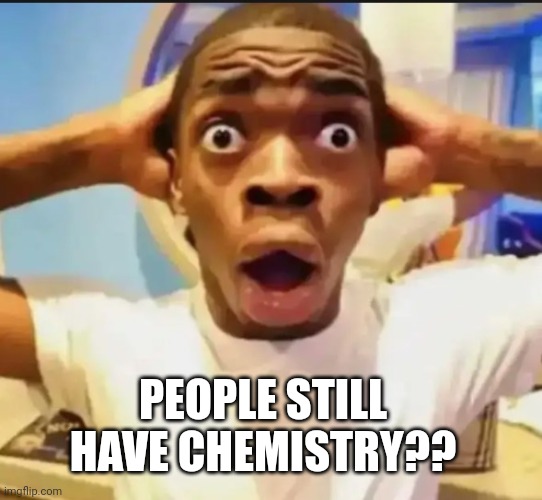 Surprised Black Guy | PEOPLE STILL HAVE CHEMISTRY?? | image tagged in surprised black guy | made w/ Imgflip meme maker