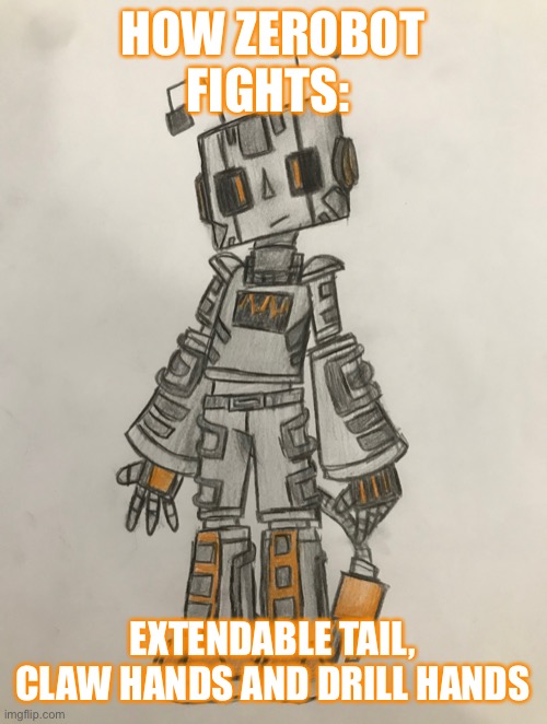 Zerobot | HOW ZEROBOT FIGHTS:; EXTENDABLE TAIL, CLAW HANDS AND DRILL HANDS | image tagged in zerobot | made w/ Imgflip meme maker